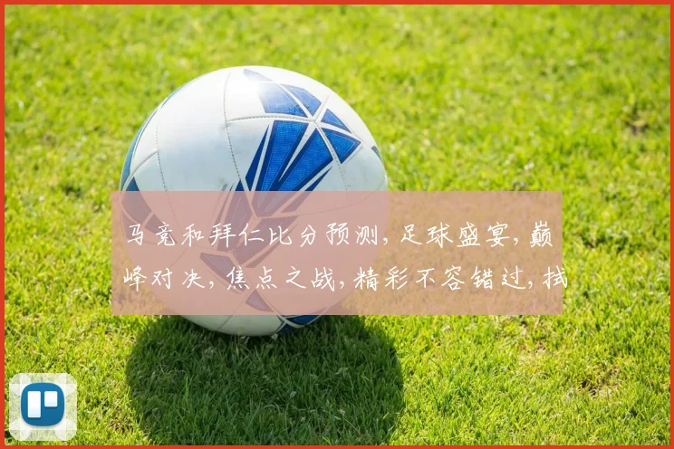 马竞和拜仁比分预测,足球盛宴,巅峰对决,焦点之战,精彩不容错过,拭目以待