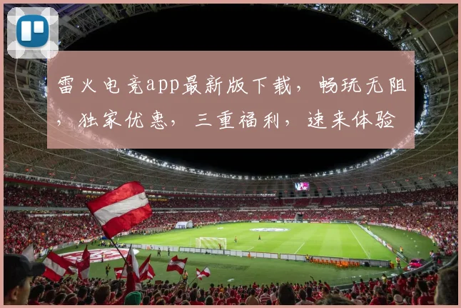 雷火电竞app最新版下载，畅玩无阻，独家优惠，三重福利，速来体验，不容错过