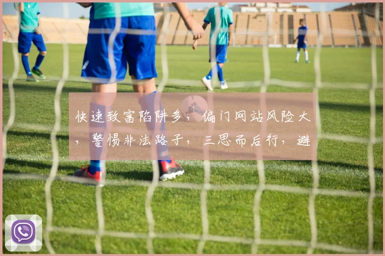 快速致富陷阱多,偏门网站风险大,警惕非法路子,三思而后行,避坑指南必看